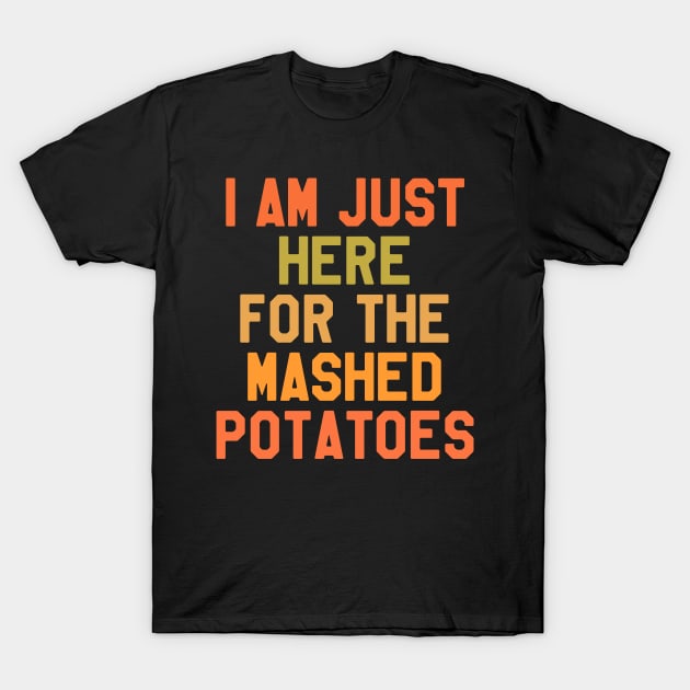 Thanksgiving Day - I Am Just Here For The Mashed Potatoes T-Shirt by kdpdesigns